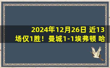 2024年12月26日 近13场仅1胜！曼城1-1埃弗顿 哈兰德点球不进+补射越位B席破门